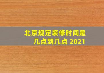 北京规定装修时间是几点到几点 2021